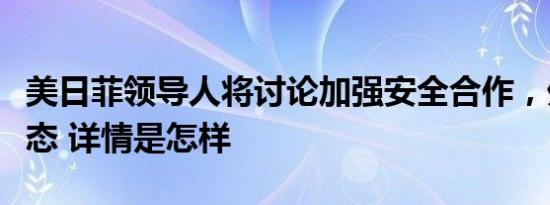 美日菲领导人将讨论加强安全合作，外交部表态 详情是怎样