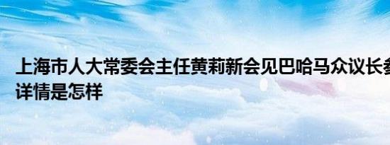 上海市人大常委会主任黄莉新会见巴哈马众议长参议长一行 详情是怎样