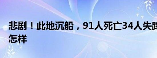 悲剧！此地沉船，91人死亡34人失踪 详情是怎样