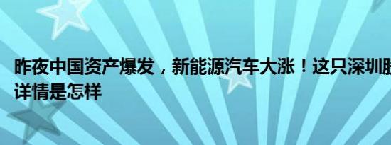 昨夜中国资产爆发，新能源汽车大涨！这只深圳股暴涨43% 详情是怎样