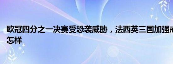 欧冠四分之一决赛受恐袭威胁，法西英三国加强戒备 详情是怎样