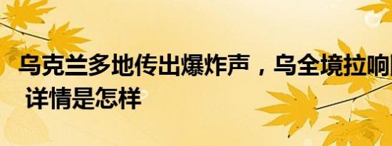 乌克兰多地传出爆炸声，乌全境拉响防空警报 详情是怎样