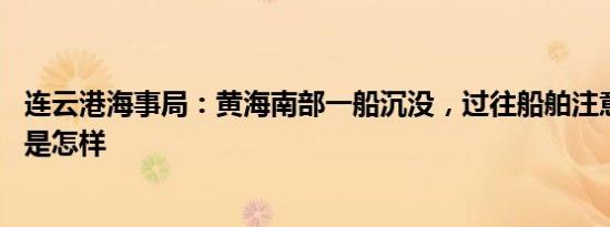 连云港海事局：黄海南部一船沉没，过往船舶注意避让 详情是怎样