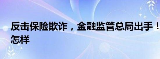 反击保险欺诈，金融监管总局出手！ 详情是怎样