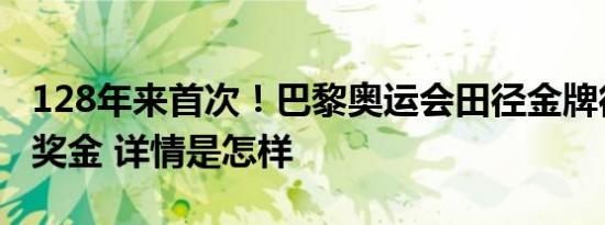 128年来首次！巴黎奥运会田径金牌得主将获奖金 详情是怎样