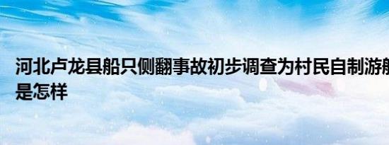 河北卢龙县船只侧翻事故初步调查为村民自制游船导致 详情是怎样