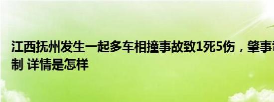 江西抚州发生一起多车相撞事故致1死5伤，肇事司机已被控制 详情是怎样