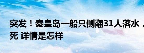 突发！秦皇岛一船只侧翻31人落水，已致12死 详情是怎样