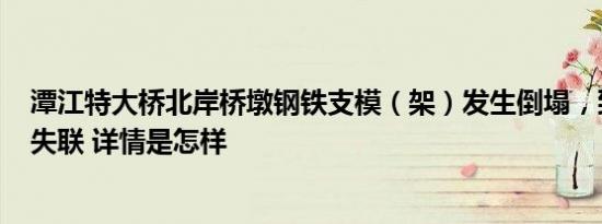 潭江特大桥北岸桥墩钢铁支模（架）发生倒塌，致2死1伤1失联 详情是怎样