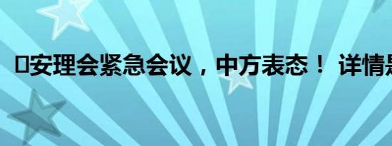 ​安理会紧急会议，中方表态！ 详情是怎样