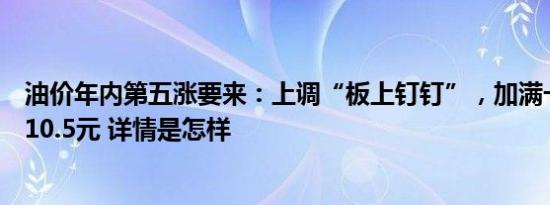 油价年内第五涨要来：上调“板上钉钉”，加满一箱或多花10.5元 详情是怎样