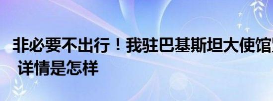 非必要不出行！我驻巴基斯坦大使馆紧急提醒 详情是怎样