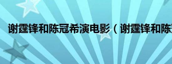 谢霆锋和陈冠希演电影（谢霆锋和陈冠希）