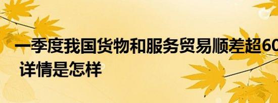 一季度我国货物和服务贸易顺差超600亿美元 详情是怎样