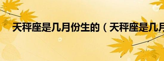 天秤座是几月份生的（天秤座是几月份）