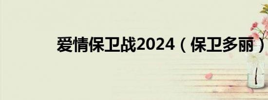 爱情保卫战2024（保卫多丽）