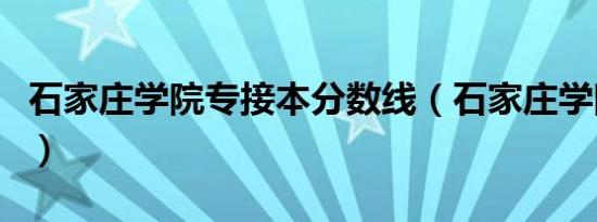 石家庄学院专接本分数线（石家庄学院专接本）