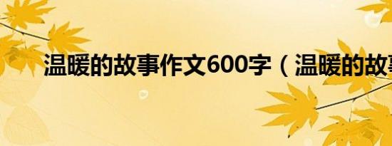 温暖的故事作文600字（温暖的故事）