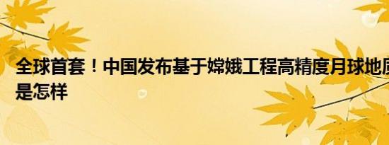 全球首套！中国发布基于嫦娥工程高精度月球地质图集 详情是怎样