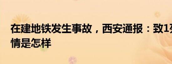 在建地铁发生事故，西安通报：致1死2伤 详情是怎样