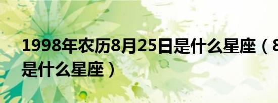 1998年农历8月25日是什么星座（8月25日是什么星座）