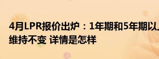 4月LPR报价出炉：1年期和5年期以上利率均维持不变 详情是怎样