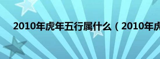 2010年虎年五行属什么（2010年虎年）