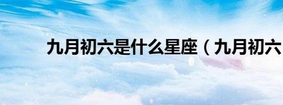 九月初六是什么星座（九月初六）