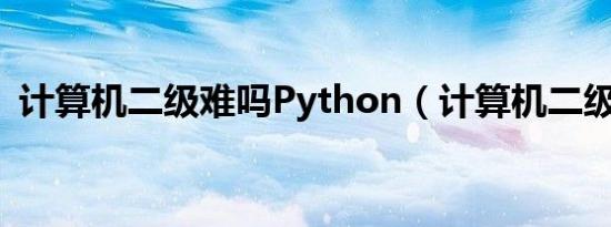 计算机二级难吗Python（计算机二级难吗）