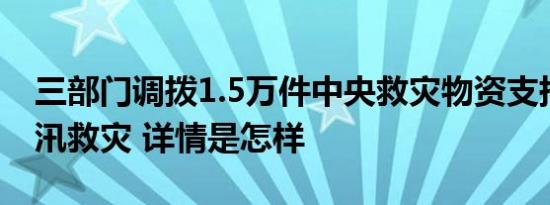 三部门调拨1.5万件中央救灾物资支持广东防汛救灾 详情是怎样