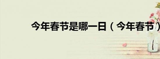 今年春节是哪一日（今年春节）