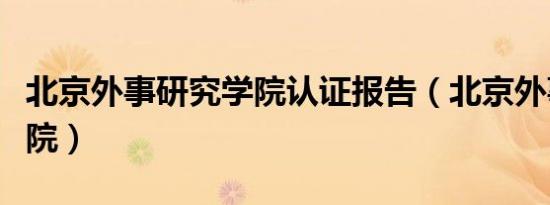 北京外事研究学院认证报告（北京外事研究学院）