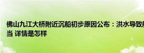 佛山九江大桥附近沉船初步原因公布：洪水导致船员操作失当 详情是怎样