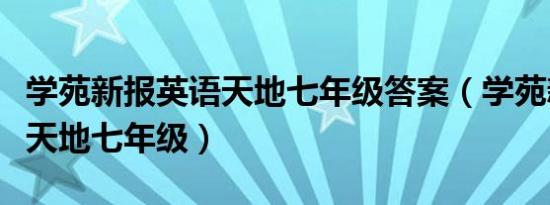 学苑新报英语天地七年级答案（学苑新报英语天地七年级）