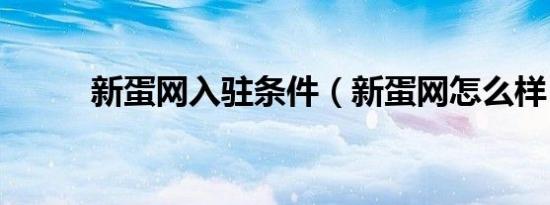 新蛋网入驻条件（新蛋网怎么样）