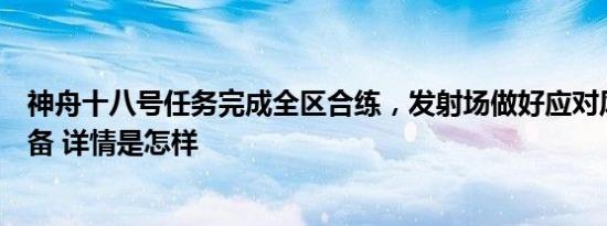 神舟十八号任务完成全区合练，发射场做好应对风沙天气准备 详情是怎样