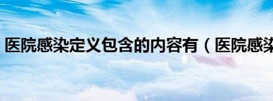 医院感染定义包含的内容有（医院感染定义）