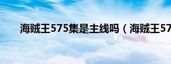 海贼王575集是主线吗（海贼王570）