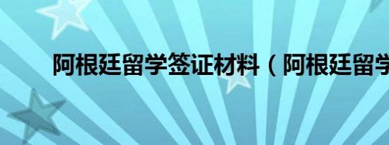 阿根廷留学签证材料（阿根廷留学）