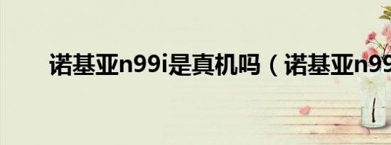 诺基亚n99i是真机吗（诺基亚n99i）