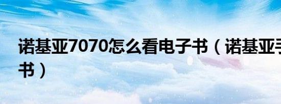 诺基亚7070怎么看电子书（诺基亚手机电子书）