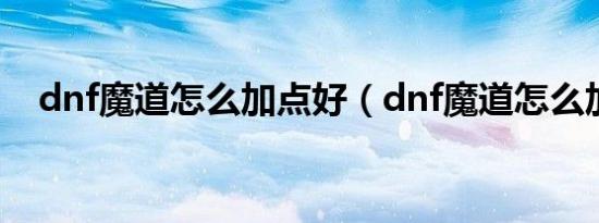 dnf魔道怎么加点好（dnf魔道怎么加点）