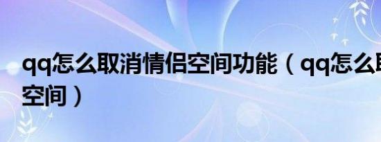 qq怎么取消情侣空间功能（qq怎么取消情侣空间）