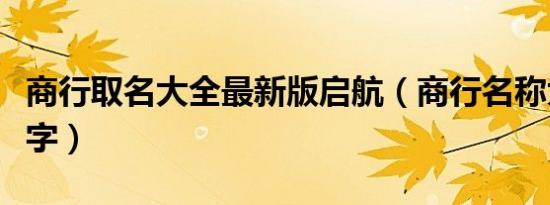 商行取名大全最新版启航（商行名称大全带木字）