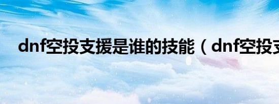 dnf空投支援是谁的技能（dnf空投支援）