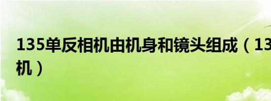 135单反相机由机身和镜头组成（135单反相机）