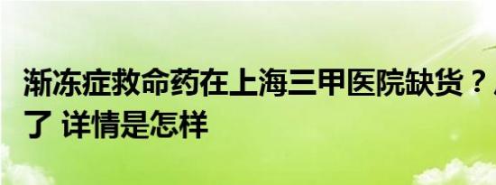 渐冻症救命药在上海三甲医院缺货？厂商回应了 详情是怎样