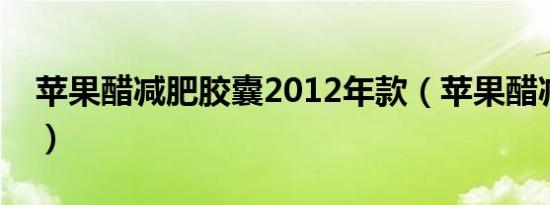 苹果醋减肥胶囊2012年款（苹果醋减肥胶囊）