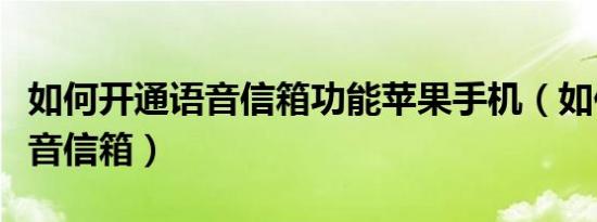 如何开通语音信箱功能苹果手机（如何开通语音信箱）