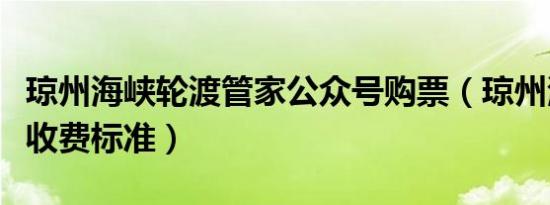 琼州海峡轮渡管家公众号购票（琼州海峡轮渡收费标准）